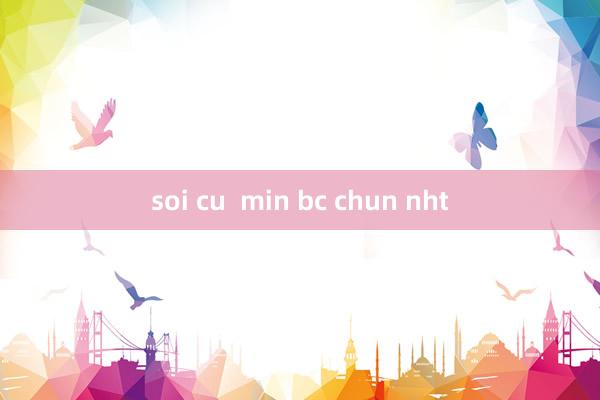 soi cu  min bc chun nht