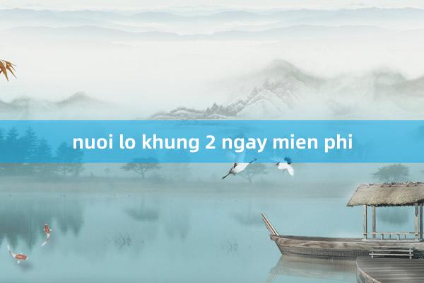 nuoi lo khung 2 ngay mien phi