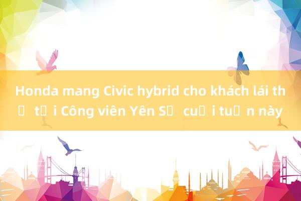 Honda mang Civic hybrid cho khách lái thử tại Công viên Yên Sở cuối tuần này