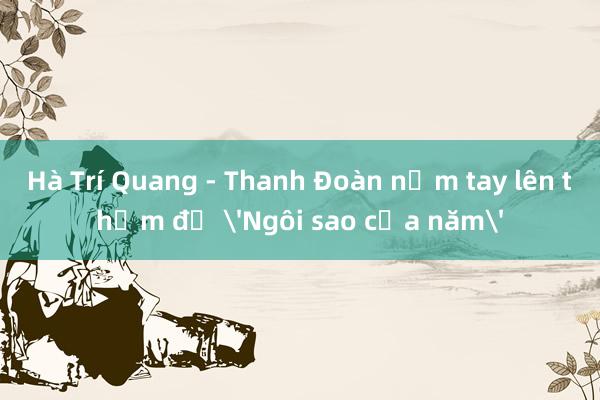 Hà Trí Quang - Thanh Đoàn nắm tay lên thảm đỏ 'Ngôi sao của năm'