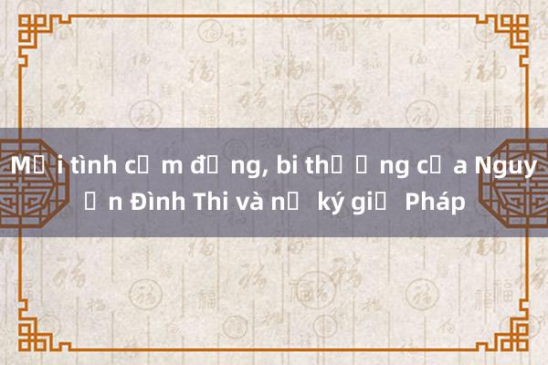 Mối tình cảm động， bi thương của Nguyễn Đình Thi và nữ ký giả Pháp