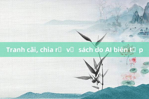 Tranh cãi， chia rẽ về sách do AI biên tập