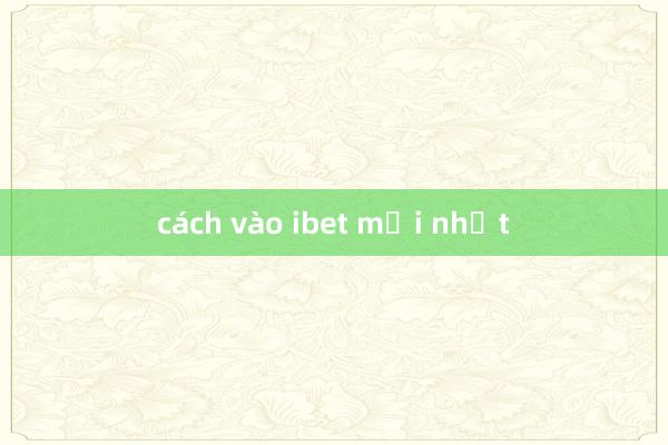 cách vào ibet mới nhất