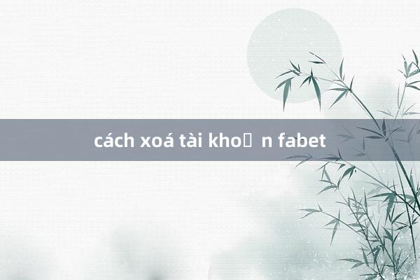 cách xoá tài khoản fabet