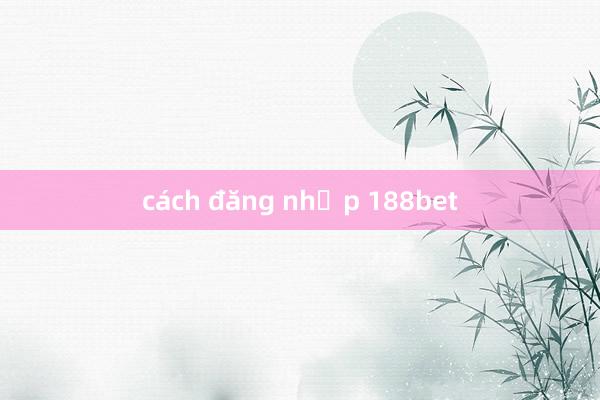 cách đăng nhập 188bet