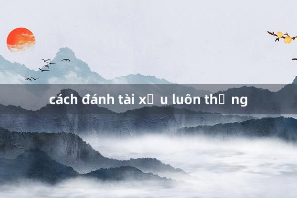 cách đánh tài xỉu luôn thắng