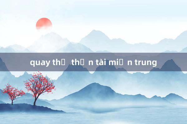 quay thử thần tài miền trung