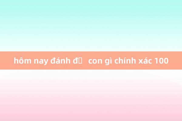 hôm nay đánh đề con gì chính xác 100