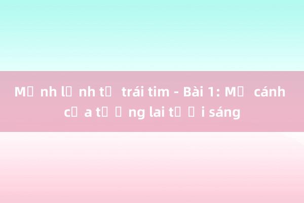 Mệnh lệnh từ trái tim - Bài 1: Mở cánh cửa tương lai tươi sáng