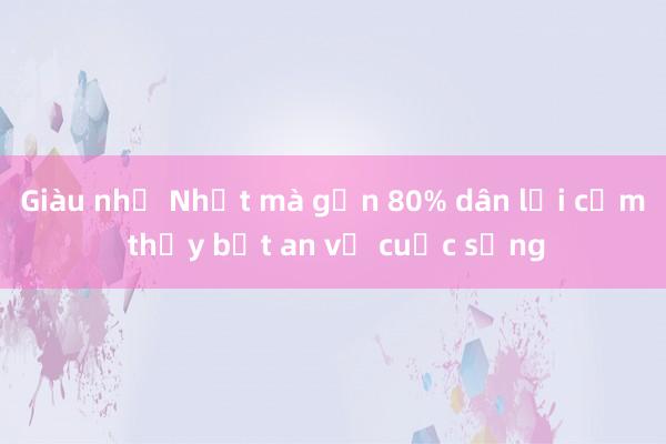 Giàu như Nhật mà gần 80% dân lại cảm thấy bất an về cuộc sống