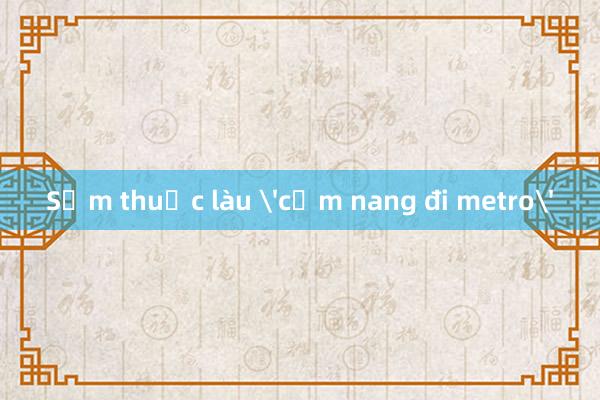 Sớm thuộc làu 'cẩm nang đi metro'