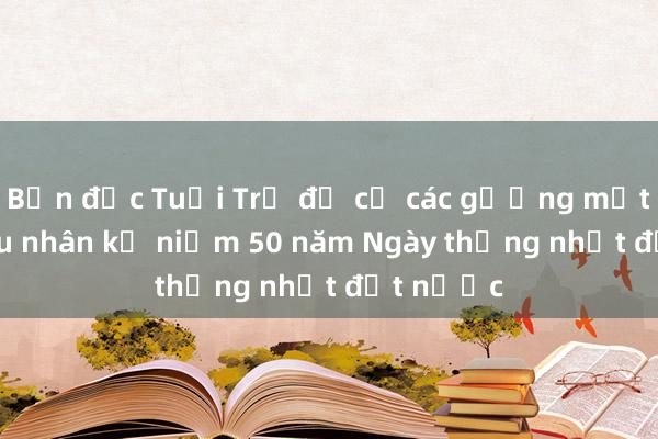 Bạn đọc Tuổi Trẻ đề cử các gương mặt tiêu biểu nhân kỷ niệm 50 năm Ngày thống nhất đất nước