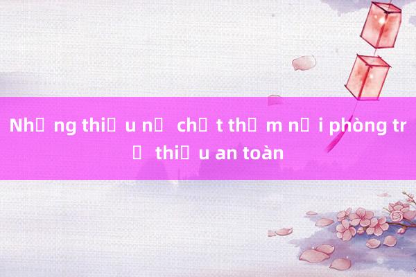 Những thiếu nữ chết thảm nơi phòng trọ thiếu an toàn