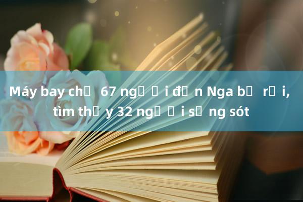 Máy bay chở 67 người đến Nga bị rơi， tìm thấy 32 người sống sót