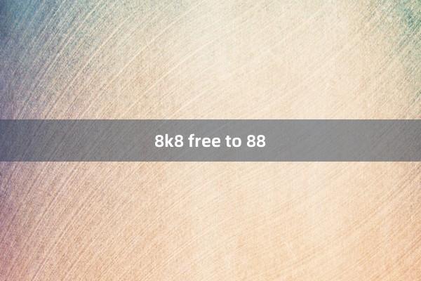 8k8 free to 88