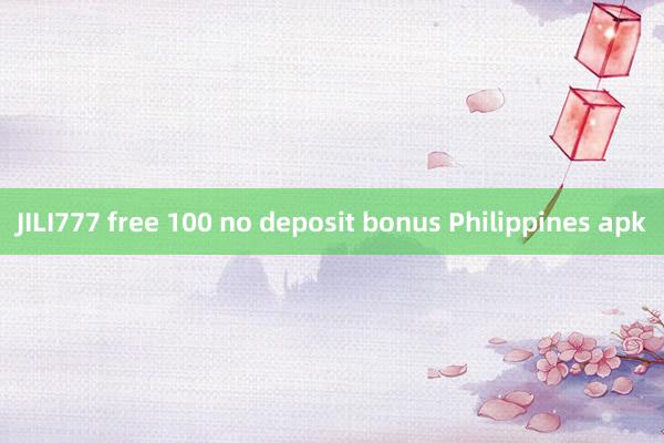 JILI777 free 100 no deposit bonus Philippines apk